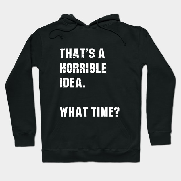 That’s A Horrible Idea. What Time? Funny Drinking Party Hoodie by amalya